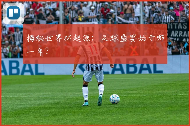 揭秘世界杯起源：足球盛宴始于哪一年？